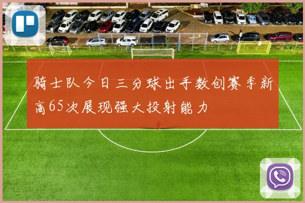 骑士队今日三分球出手数创赛季新高65次展现强大投射能力