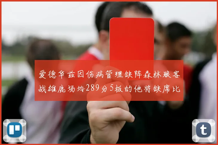 爱德华兹因伤病管理缺阵森林狼客战雄鹿场均289分5板的他将缺席比赛