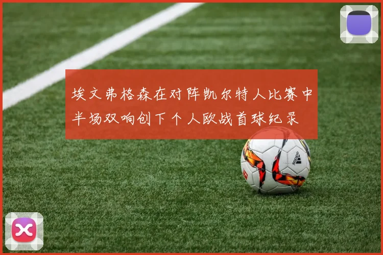埃文弗格森在对阵凯尔特人比赛中半场双响创下个人欧战首球纪录
