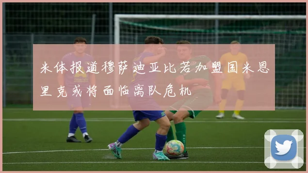米体报道穆萨迪亚比若加盟国米恩里克或将面临离队危机