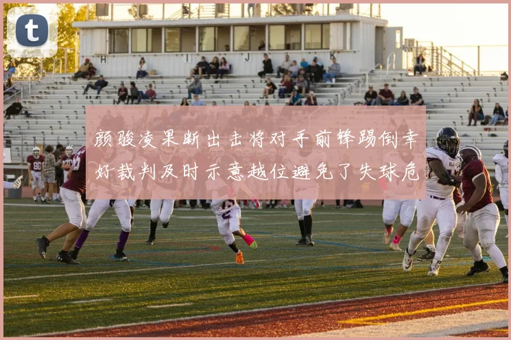 颜骏凌果断出击将对手前锋踢倒幸好裁判及时示意越位避免了失球危机