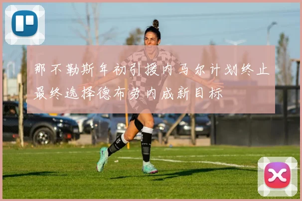 那不勒斯年初引援内马尔计划终止最终选择德布劳内成新目标