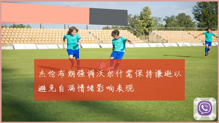 杰伦布朗强调沃尔什需保持谦逊以避免自满情绪影响表现