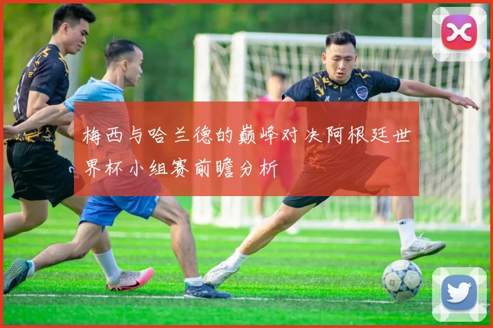 梅西与哈兰德的巅峰对决阿根廷世界杯小组赛前瞻分析