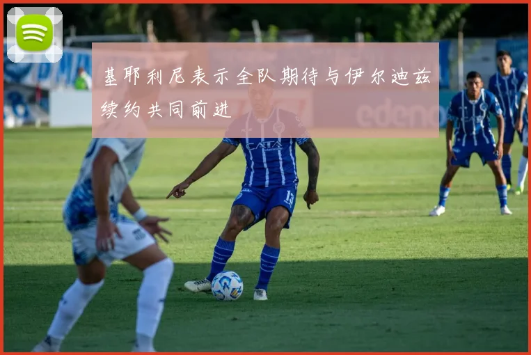 基耶利尼表示全队期待与伊尔迪兹续约共同前进