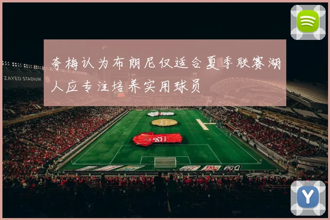 夸梅认为布朗尼仅适合夏季联赛湖人应专注培养实用球员