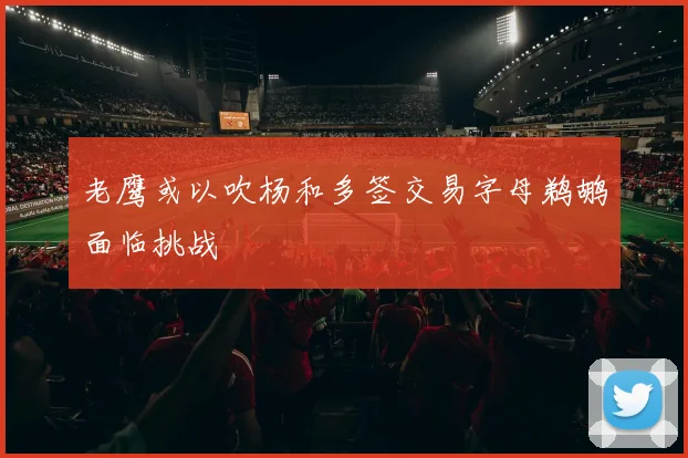 老鹰或以吹杨和多签交易字母鹈鹕面临挑战